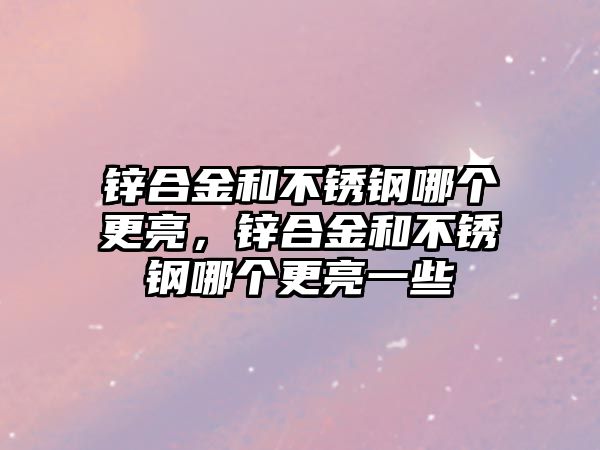 鋅合金和不銹鋼哪個更亮，鋅合金和不銹鋼哪個更亮一些