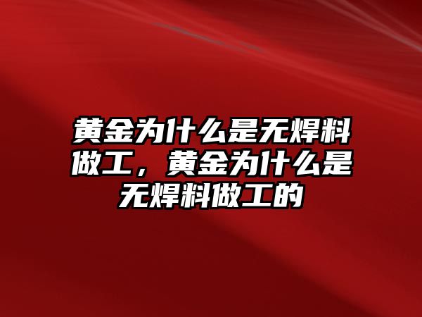 黃金為什么是無焊料做工，黃金為什么是無焊料做工的