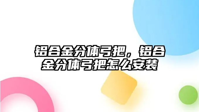 鋁合金分體弓把，鋁合金分體弓把怎么安裝