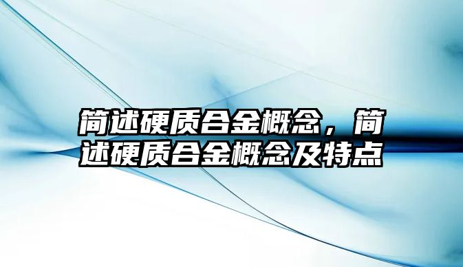 簡述硬質合金概念，簡述硬質合金概念及特點