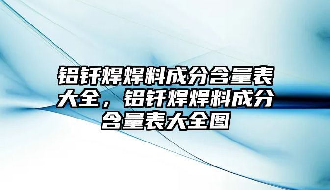 鋁釬焊焊料成分含量表大全，鋁釬焊焊料成分含量表大全圖