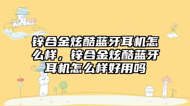 鋅合金炫酷藍牙耳機怎么樣，鋅合金炫酷藍牙耳機怎么樣好用嗎