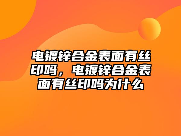 電鍍鋅合金表面有絲印嗎，電鍍鋅合金表面有絲印嗎為什么