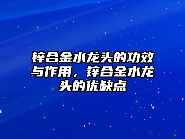 鋅合金水龍頭的功效與作用，鋅合金水龍頭的優(yōu)缺點