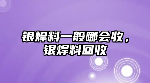 銀焊料一般哪會收，銀焊料回收