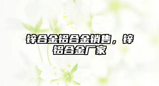 鋅合金鋁合金銷售，鋅鋁合金廠家