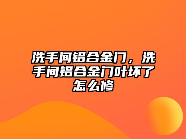 洗手間鋁合金門，洗手間鋁合金門葉壞了怎么修