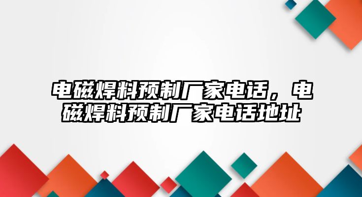 電磁焊料預(yù)制廠家電話，電磁焊料預(yù)制廠家電話地址