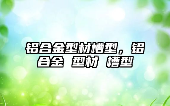 鋁合金型材槽型，鋁合金 型材 槽型