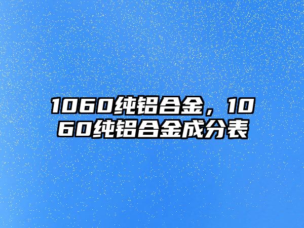 1060純鋁合金，1060純鋁合金成分表