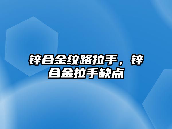 鋅合金紋路拉手，鋅合金拉手缺點