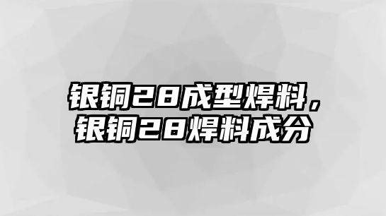 銀銅28成型焊料，銀銅28焊料成分