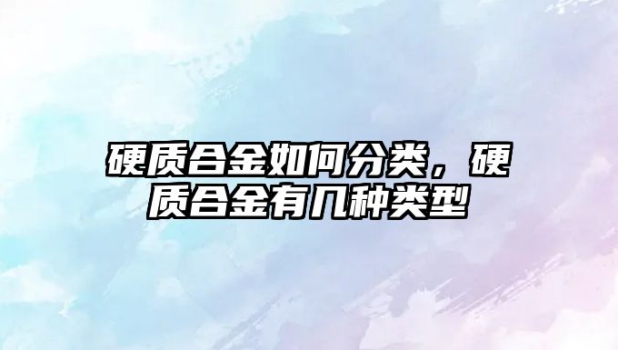 硬質合金如何分類，硬質合金有幾種類型