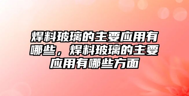 焊料玻璃的主要應用有哪些，焊料玻璃的主要應用有哪些方面