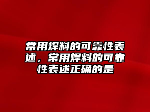 常用焊料的可靠性表述，常用焊料的可靠性表述正確的是