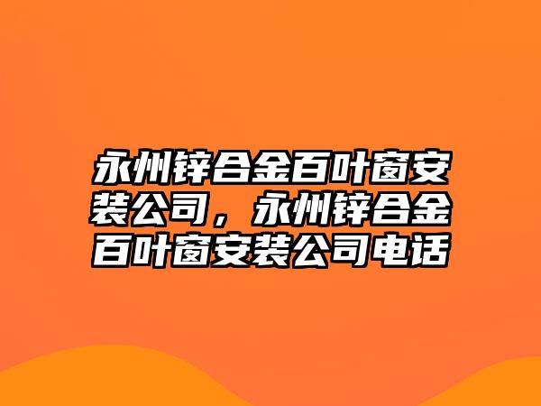 永州鋅合金百葉窗安裝公司，永州鋅合金百葉窗安裝公司電話