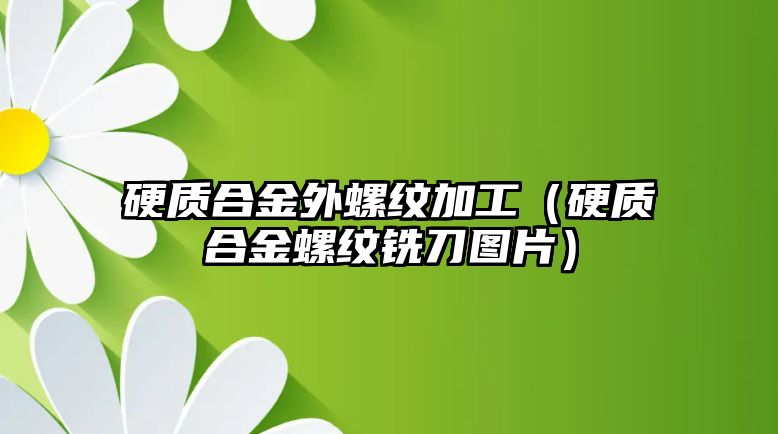 硬質(zhì)合金外螺紋加工（硬質(zhì)合金螺紋銑刀圖片）