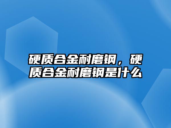 硬質(zhì)合金耐磨鋼，硬質(zhì)合金耐磨鋼是什么