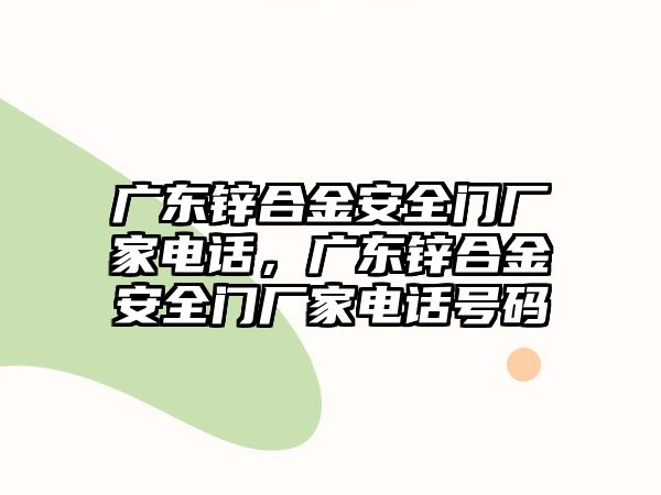 廣東鋅合金安全門廠家電話，廣東鋅合金安全門廠家電話號碼