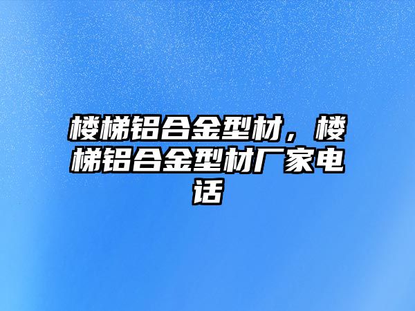 樓梯鋁合金型材，樓梯鋁合金型材廠家電話