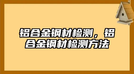 鋁合金鋼材檢測，鋁合金鋼材檢測方法