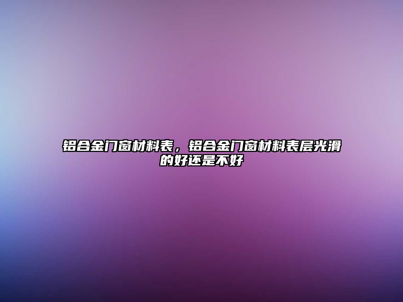 鋁合金門窗材料表，鋁合金門窗材料表層光滑的好還是不好