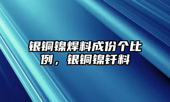 銀銅鎳焊料成份個比例，銀銅鎳釬料