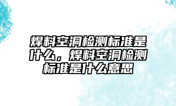 焊料空洞檢測(cè)標(biāo)準(zhǔn)是什么，焊料空洞檢測(cè)標(biāo)準(zhǔn)是什么意思