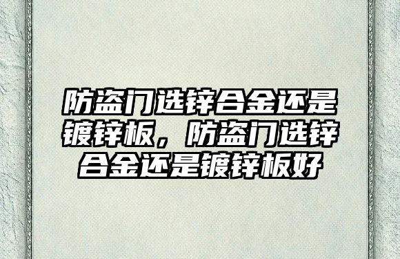 防盜門選鋅合金還是鍍鋅板，防盜門選鋅合金還是鍍鋅板好