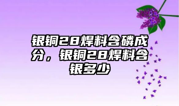 銀銅28焊料含磷成分，銀銅28焊料含銀多少