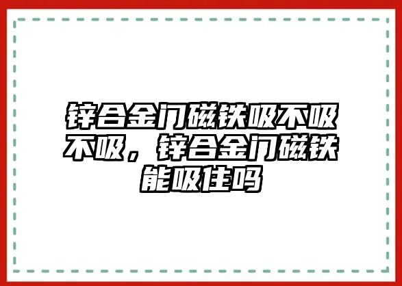 鋅合金門磁鐵吸不吸不吸，鋅合金門磁鐵能吸住嗎