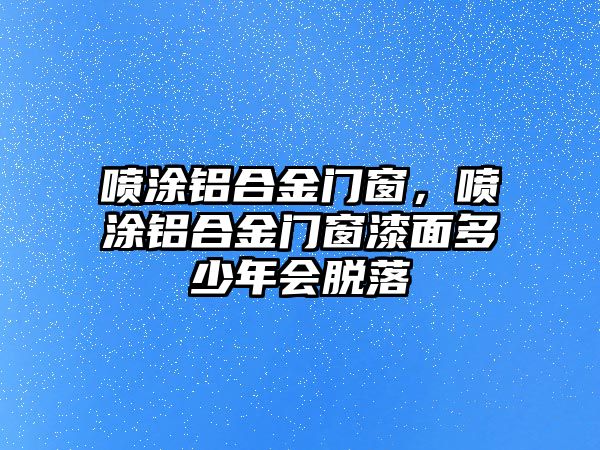 噴涂鋁合金門窗，噴涂鋁合金門窗漆面多少年會(huì)脫落