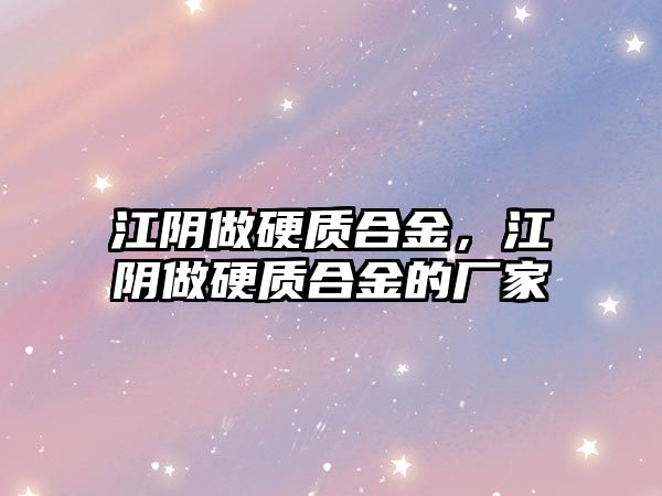 江陰做硬質(zhì)合金，江陰做硬質(zhì)合金的廠家