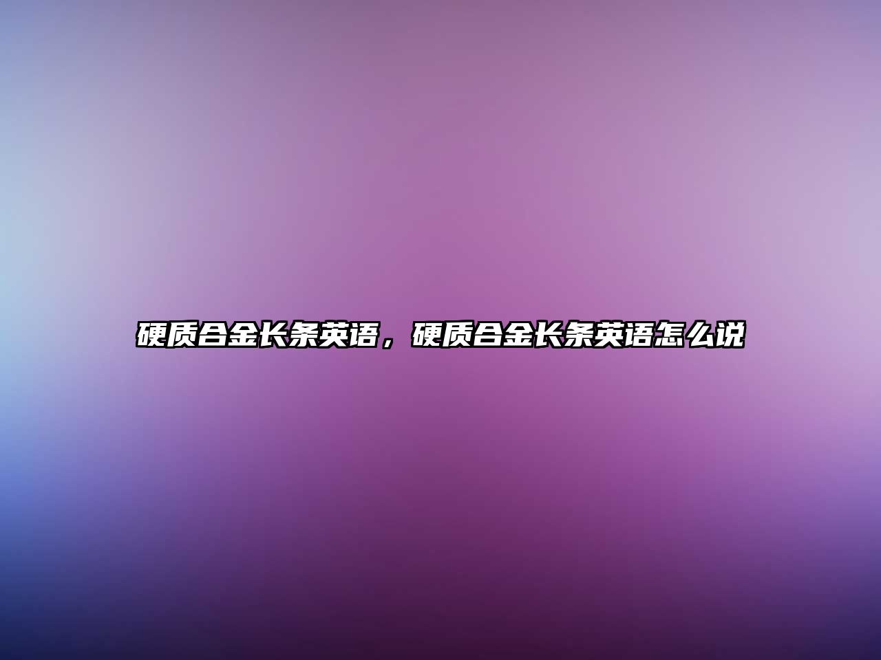 硬質(zhì)合金長(zhǎng)條英語(yǔ)，硬質(zhì)合金長(zhǎng)條英語(yǔ)怎么說