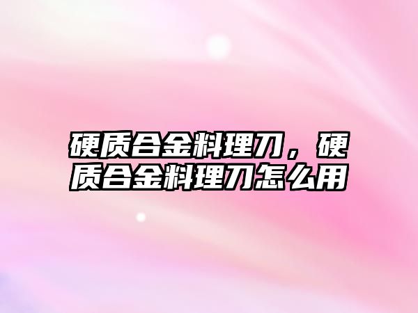 硬質合金料理刀，硬質合金料理刀怎么用