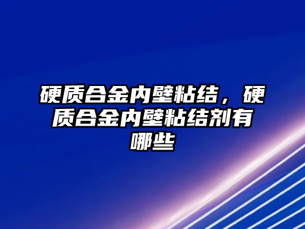 硬質合金內(nèi)壁粘結，硬質合金內(nèi)壁粘結劑有哪些