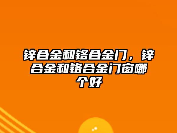 鋅合金和鉻合金門，鋅合金和鉻合金門窗哪個(gè)好