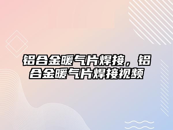 鋁合金暖氣片焊接，鋁合金暖氣片焊接視頻