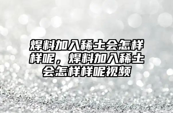 焊料加入稀土?xí)鯓訕幽?，焊料加入稀土?xí)鯓訕幽匾曨l