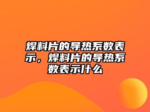 焊料片的導熱系數(shù)表示，焊料片的導熱系數(shù)表示什么