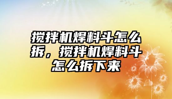 攪拌機焊料斗怎么拆，攪拌機焊料斗怎么拆下來