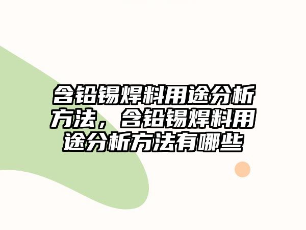 含鉛錫焊料用途分析方法，含鉛錫焊料用途分析方法有哪些