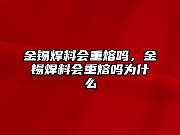 金錫焊料會重熔嗎，金錫焊料會重熔嗎為什么