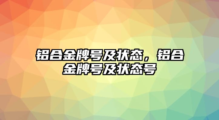 鋁合金牌號(hào)及狀態(tài)，鋁合金牌號(hào)及狀態(tài)號(hào)