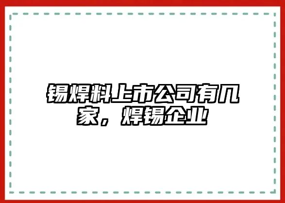 錫焊料上市公司有幾家，焊錫企業(yè)