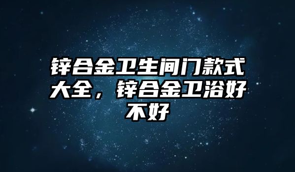 鋅合金衛(wèi)生間門款式大全，鋅合金衛(wèi)浴好不好