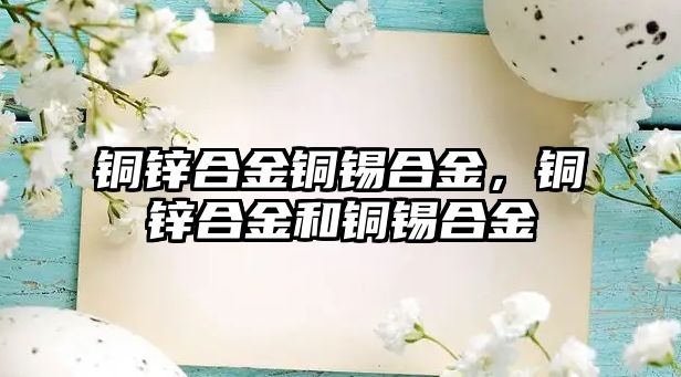 銅鋅合金銅錫合金，銅鋅合金和銅錫合金