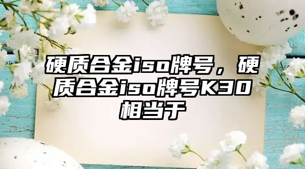 硬質(zhì)合金iso牌號(hào)，硬質(zhì)合金iso牌號(hào)K30相當(dāng)于