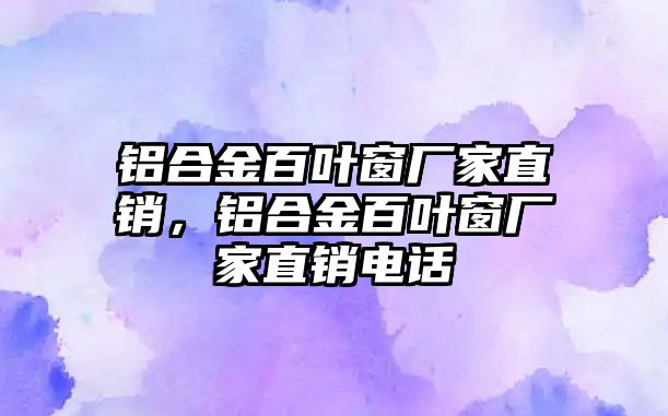 鋁合金百葉窗廠家直銷，鋁合金百葉窗廠家直銷電話