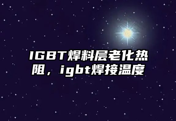 IGBT焊料層老化熱阻，igbt焊接溫度